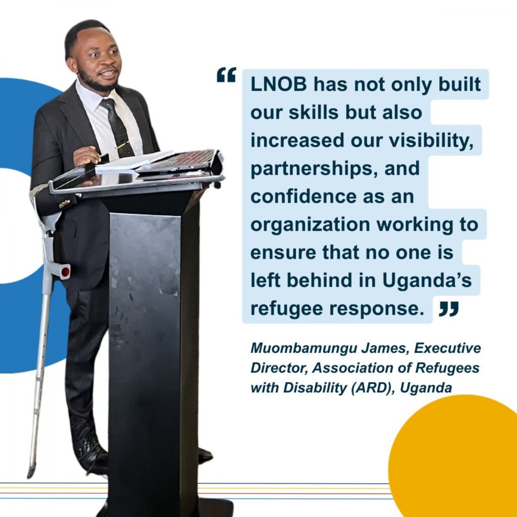 Quote from the executive director of local OPD of Uganda, called ARD, alongside a picture of him standing on a pult during a speech using crutches. The quote goes: "LNOB ha not only built our sills bit also increased our visability, partnerships, and confidence as an organization working to ensure that no one is left behind in Uganda's refugee response."